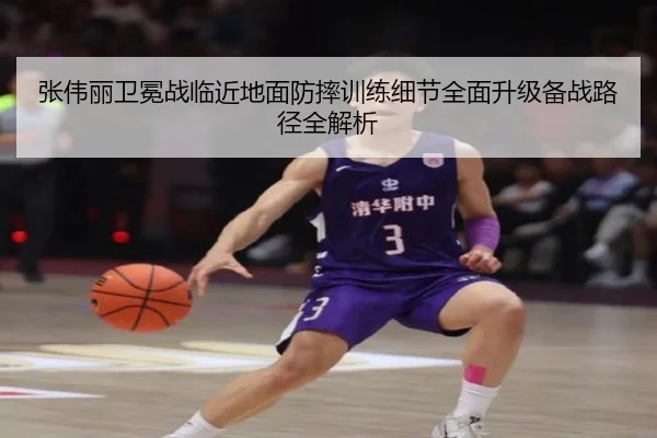 张伟丽卫冕战临近地面防摔训练细节全面升级备战路径全解析